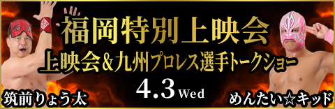 4月3日(水) 福岡特別上映会&九州プロレス選手トークショー 筑前りょう太、めんたい☆キッド